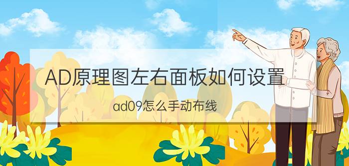 AD原理图左右面板如何设置 ad09怎么手动布线？